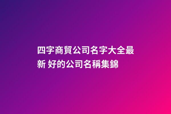 四字商貿公司名字大全最新 好的公司名稱集錦-第1張-公司起名-玄機派